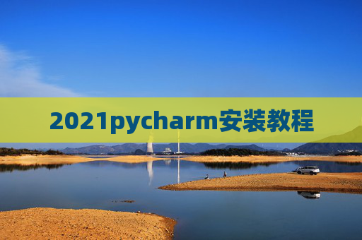 2021pycharm安装教程 2021pycharm安装教程
